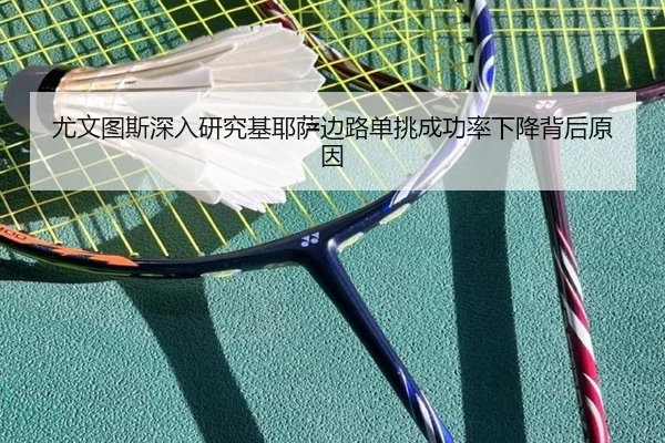 尤文图斯深入研究基耶萨边路单挑成功率下降背后原因