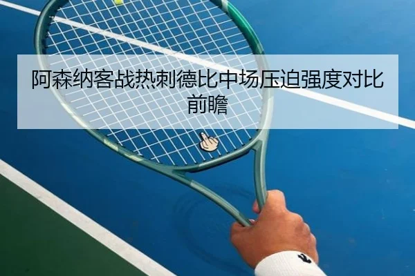 阿森纳客战热刺德比中场压迫强度对比前瞻
