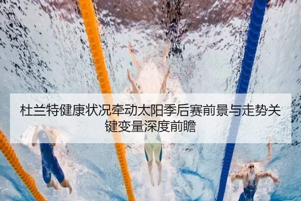 杜兰特健康状况牵动太阳季后赛前景与走势关键变量深度前瞻