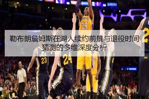 勒布朗詹姆斯在湖人续约前景与退役时间猜测的多维深度分析