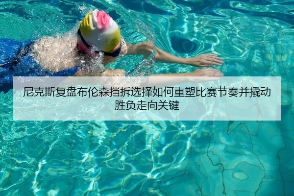 尼克斯复盘布伦森挡拆选择如何重塑比赛节奏并撬动胜负走向关键