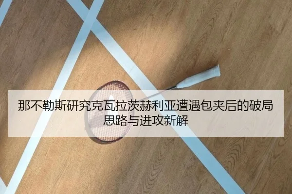 那不勒斯研究克瓦拉茨赫利亚遭遇包夹后的破局思路与进攻新解