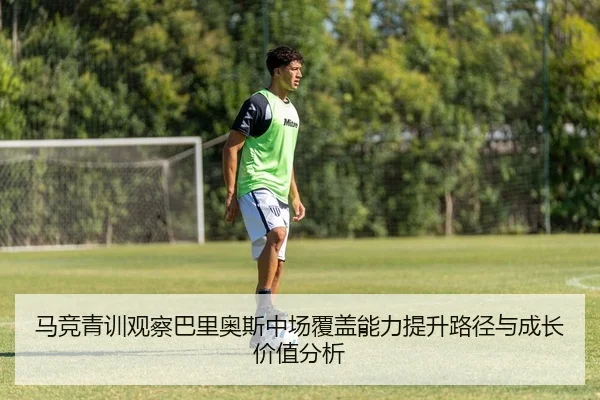 马竞青训观察巴里奥斯中场覆盖能力提升路径与成长价值分析