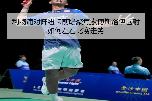 利物浦对阵纽卡前瞻聚焦索博斯洛伊远射如何左右比赛走势