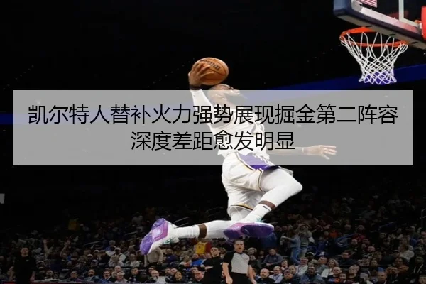 凯尔特人替补火力强势展现掘金第二阵容深度差距愈发明显